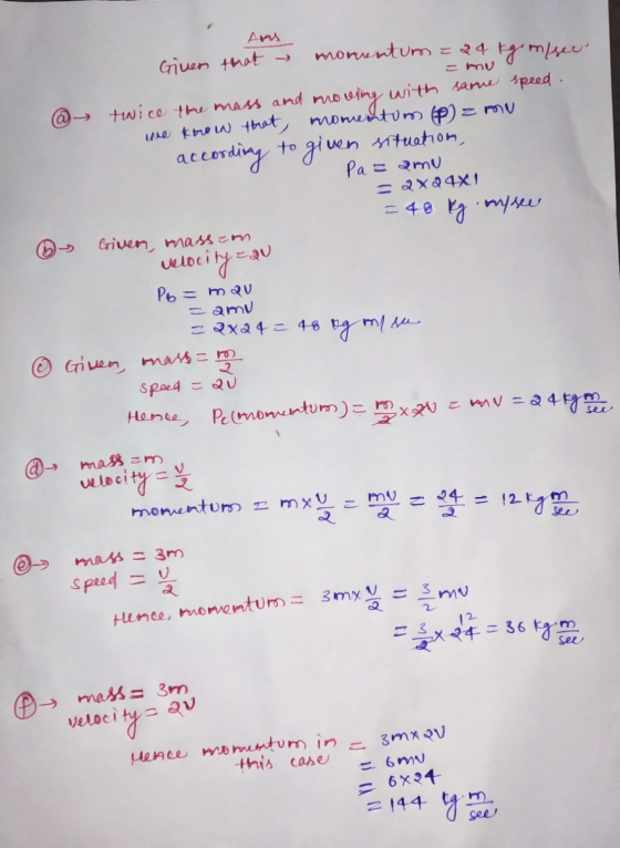 ANS Given that → monwentum = 24 kgm/ser mu @ twice the mass and moving with same speed. we Khoin that momentum (P) = ma accor