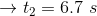 \rightarrow t_{2}=6.7\ s