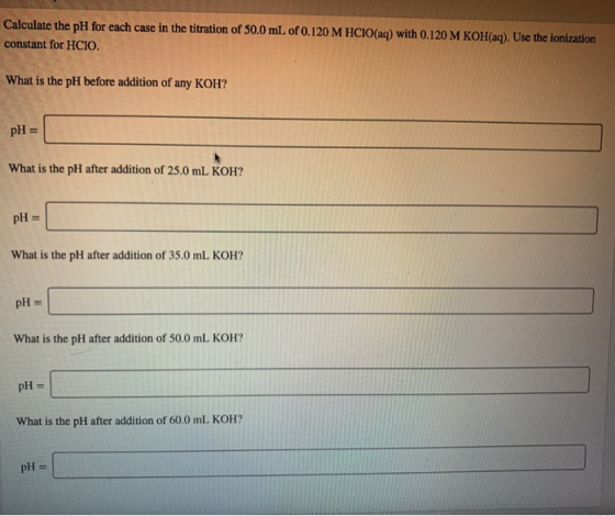 Calculate the pH for each case in the titration of 50.0 mL of 0.120 M HCIO(aq) with 0.120 M KOH(aq). Use the ionization const