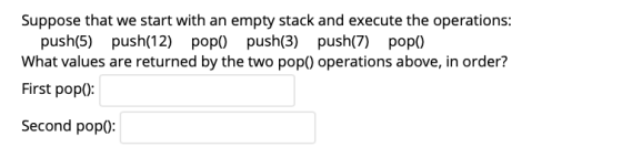 Suppose that we start with an empty stack and execute the operations: push(5) push(12) popo) push(3) push(7) popo) What value