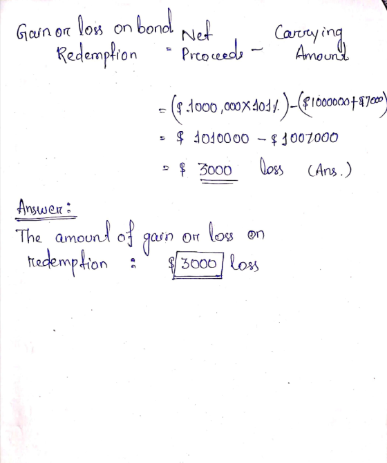I Gain or loss on bond Net - Redemption Proceeds - Carrying Amount = (-1000,00X4014.) - (F 1000000 78700) = $ 1010000 - $1007