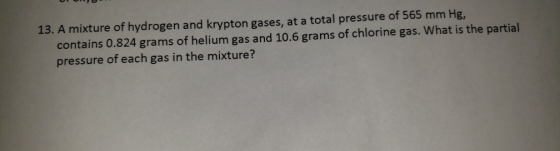 13. A mixture of hydrogen and krypton gases, at a total pressure of 565 mm Hg. contains 0.824 grams of helium gas and 10.6 gr
