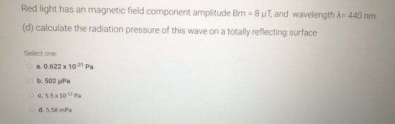 Red light has an magnetic field component amplitude Bm = 8 ut, and wavelength 1 = 440 nm (d) calculate the radiation pressure