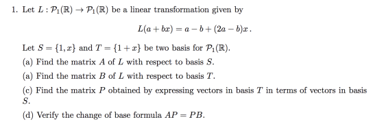 1. Let L: P1(R) + P1(R) be a linear transformation given by L(a + bx) = a - b + (2a – b)x. Let S = {1, 2} and T = {1+x} be tw