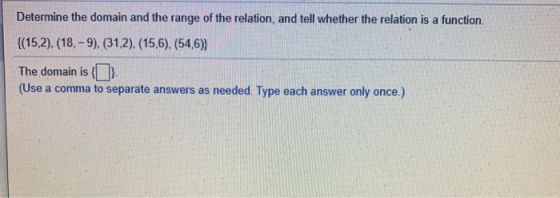 Determine the domain and the range of the relation, and tell whether the relation is a function. {(15,2).(18.-9). (31,2). (15