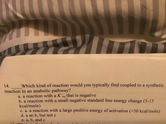 14. Which kind of reaction would you typically find coupled to a synthetic reaction in an anabolic pathway? a. a reaction wit