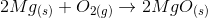 2 Mg _{(s)} + O_2_{(g)} \rightarrow 2MgO_{(s)}