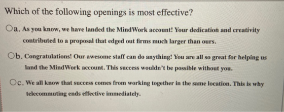 Which of the following openings is most effective? Oa. As you know, we have landed the Mind Work account! Your dedication and