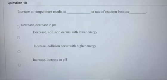 Question 10 Increase in temperature results in in rate of reaction because Decrease, decrease in PH Decrease, collision occur