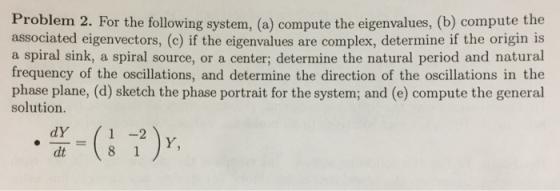 Problem 2. For the following system, (a) compute the eigenvalues, (b) compute the associated eigenvectors, (c) if the eigenva