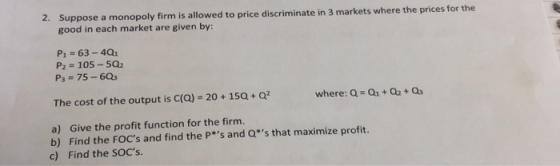 2. Suppose a monopoly firm is allowed to price discriminate in 3 markets where the prices for the good in each market are giv