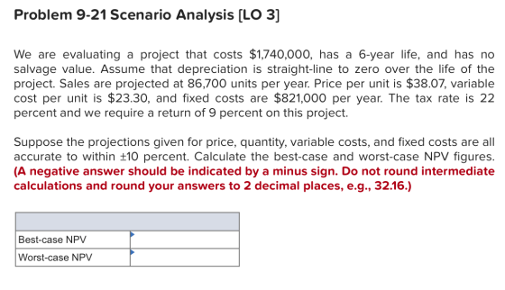 Problem 9-21 Scenario Analysis (LO 3] We are evaluating a project that costs $1,740,000, has a 6-year life, and has no salvag