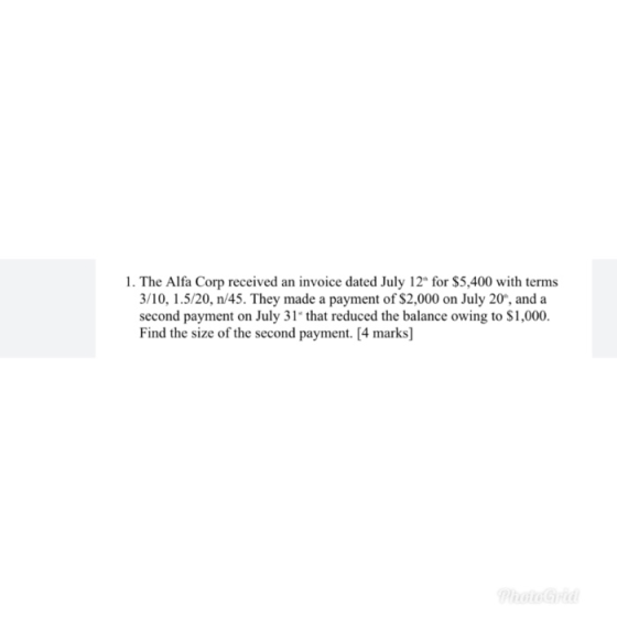 1. The Alfa Corp received an invoice dated July 12 for $5,400 with terms 3/10, 1.5/20, n/45. They made a payment of $2,000 o