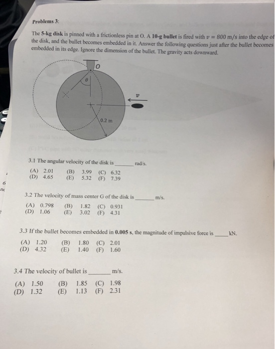 Problems 3: The S-kg disk is pinned with a frictionless pin at O. A 10-g bullet is fired with v 800 m/s into the edge of the