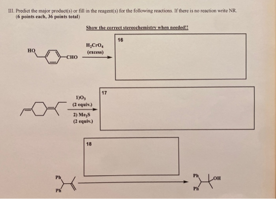 III. Predict the major product(s) or fill in the reagent(s) for the following reactions. If there is no reaction write NR. (6