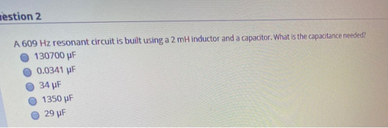 Gestion 2 A 609 Hz resonant circuit is built using a 2 mHinductor and a capacitor. What is the capacitance needed? 130700 PF