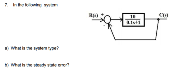 7. In the following system C(s) 0.1s+1 a) What is the system type? b) What is the steady state error?