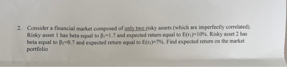 2. Consider a financial market composed of only two risky assets (which are imperfectly correlated). Risky asset 1 has beta e
