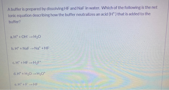 A buffer is prepared by dissolving HF and NaF in water. Which of the following is the net ionic equation describing how the b