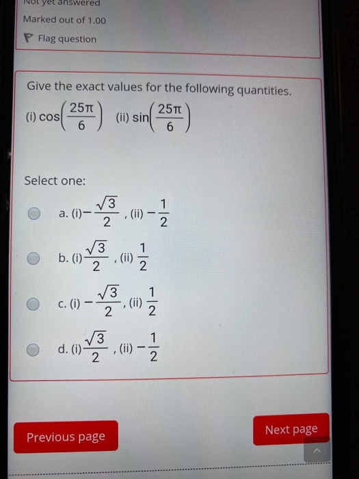 ut yet answered Marked out of 1.00 P Flag question Give the exact values for the following quantities. (6) cos(257) a) sin(25