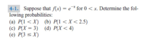 41.Suppose that )-for o < lowing probabilities: (a) P(l < X) (b) P <X<2.5) (c)P(X= 3) (d) P(X< 4) (e) P3 s x) Determine the fol-