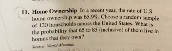 11. Home Ownership In a recent year, the rate of U.S. home ownership was 65.9%. Choose a random sample of 120 households acro