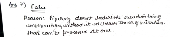 Ang 7) false Reason: Pipeling doesnt medme the execution tmie op unstruction, unstead it increases the no. of instructions. t
