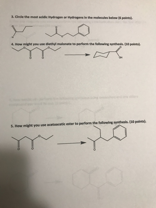 3. Circle the most acidic Hydrogen or Hydrogens in the molecules below (6 points). 4. How might you use diethyl malonate to p