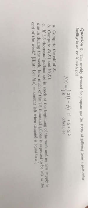 Question 5. The weekly demand for propane gas (in 100s of gallons) from a particular facility is an rv X with pdf 0 f(x) othe