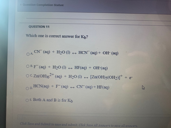 Question Completion Status: QUESTION 11 Which one is correct answer for Kb? CN (aq) + H20 (1) + HCN (aq) + OH- (aq) ОА OB.F (