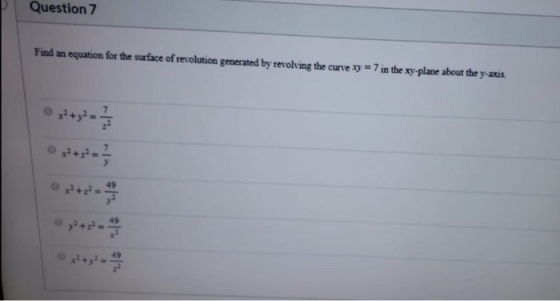 Question 7 Find an equation for the surface of revolution generated by revolving the curve xy = 7 in the xy-plane about the y