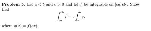 Problem 5. Let a < b and c > 0 and let f be integrable on [ca, cb]. Show that f c Ca where g(a) f(ex)