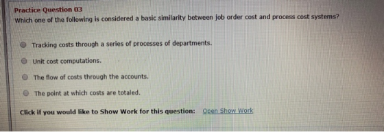Practice Question 03 Which one of the following is considered a basic similarity between job order cost and process cost syst