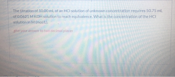 The titration of 10.00 mL of an HCl solution of unknown concentration requires 50.75 ml of 0.0621 M KOH solution to reach equ