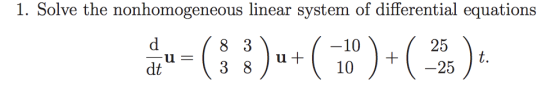 1. Solve the nonhomogeneous linear system of differential equations d / 8 3 -10) dt ( 3 8 94 25 u = Ju+ 10 ) 1 -25