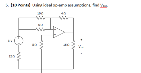 5. (10 Points) Using ideal op-amp assumptions, find Vout. 10Ω 4 Ω 6 Ω + Ε 3V 8 Ω 16Ω Vout 12 Ω