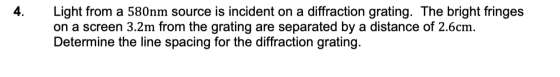 Light from a 580nm source is incident on a diffraction grating. The bright fringes on a screen 3.2m from the grating are sepa
