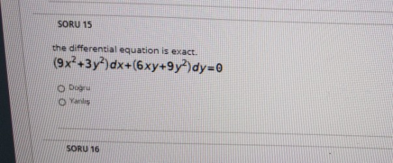 SORU 15 the differential equation is exact. (9x2 +3y?)dx+(6xy+9y?)dy=0 Dogru O Yarilis SORU 16