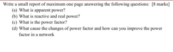 Write a small report of maximum one page answering the following questions: [8 marks] (a) What is apparent power? (b) What is