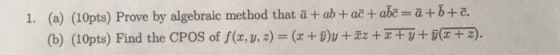 1. (a) (10pts) Prove by algebraic method that a+ ab + ač + abe-a++. + zz + x + u+5(FT ). (b) (10pts) Find the CPOS of f(x, y,