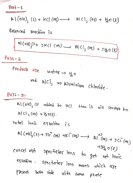 Part-1 ALCI, (as) + Hoces Alcoh), (5) + HC] (aq) — Balanced reaction is Al(OH),()+ 3HCl(aq) Al Cl, cae) + 3 H 0 (0) part-2 Pr