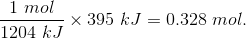 \frac{1 \ mol }{1204 \ kJ } \times 395 \ kJ = 0.328 \ mol.