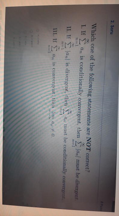 2. Soru 8 Puan Which one of the following statements are NOT correct? I. IF È an is conditionally convergent, then ġ lan/ mus