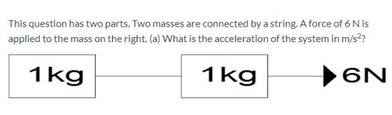 This question has two parts. Two masses are connected by a string. A force of 6 Nis applied to the mass on the right. (a) Wha