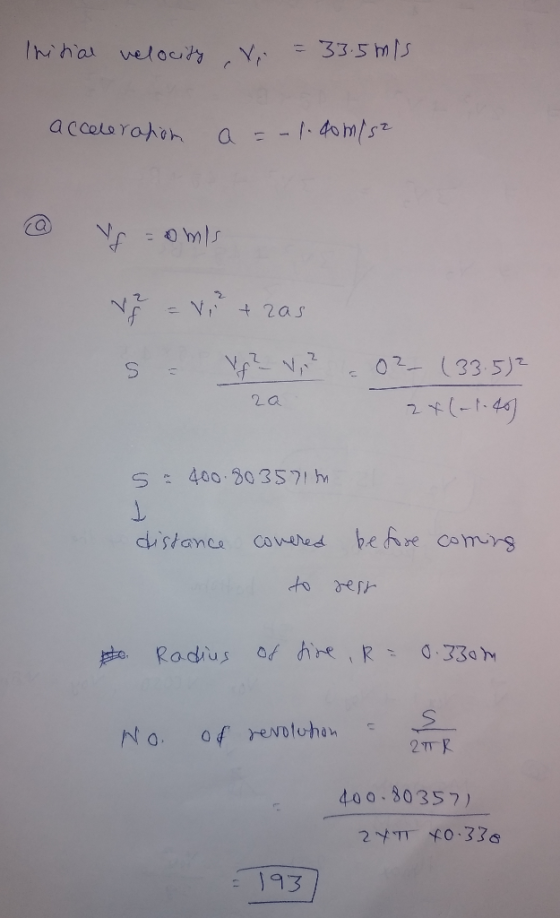 Initial velocity Vi = 33.5 mis acceleration a = -1.90 m/s2 @ V = omis V = V² + zas s - Vg² - V,² = 0² (33.532 24(-1.40) 5 - 4