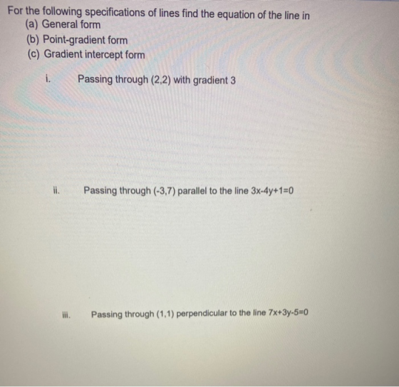 For the following specifications of lines find the equation of the line in (a) General form (b) Point-gradient form (c) Gradi