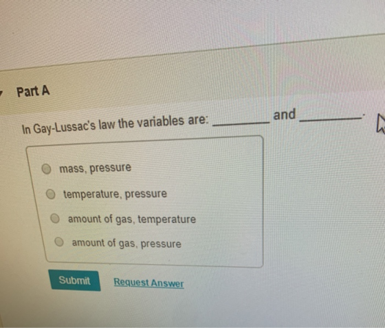 Part A and In Gay-Lussacs law the variables are: mass, pressure O temperature, pressure amount of gas, temperature amount of