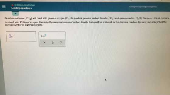 CHEMICAL REACTIONS Limiting reactants Gaseous methane (CH) will react with gaseous oxygen (O2) to produce gaseous carbon diox