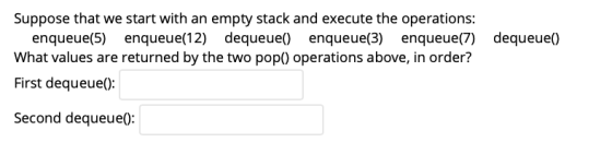Suppose that we start with an empty stack and execute the operations: enqueue(5) enqueue(12) dequeue enqueue(3) enqueue(7) de
