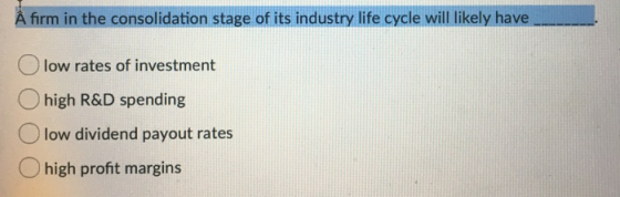 Å firm in the consolidation stage of its industry life cycle will likely have low rates of investment high R&D spending low d
